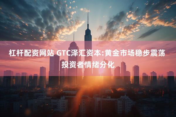 杠杆配资网站 GTC泽汇资本:黄金市场稳步震荡 投资者情绪分化