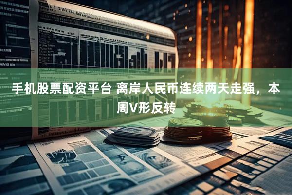 手机股票配资平台 离岸人民币连续两天走强，本周V形反转