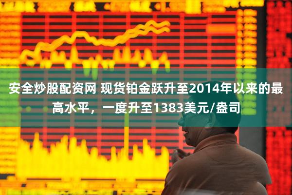 安全炒股配资网 现货铂金跃升至2014年以来的最高水平，一度升至1383美元/盎司
