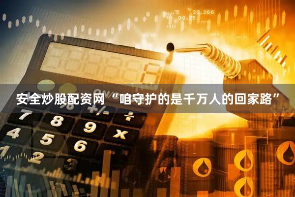 安全炒股配资网 “咱守护的是千万人的回家路”